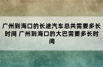 广州到海口的长途汽车总共需要多长时间 广州到海口的大巴需要多长时间